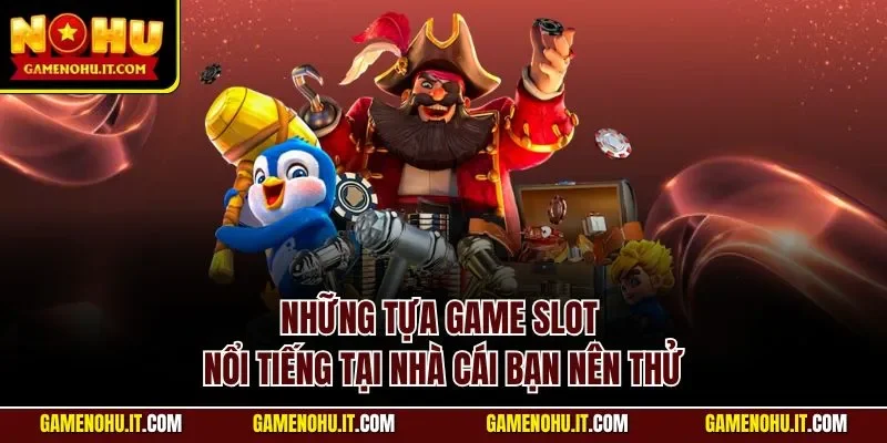Những tựa game slot nổi tiếng tại nhà cái bạn nên thử